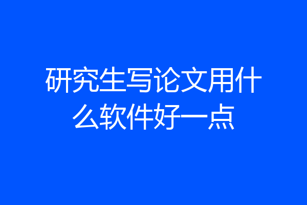 研究生写论文用什么软件好一点