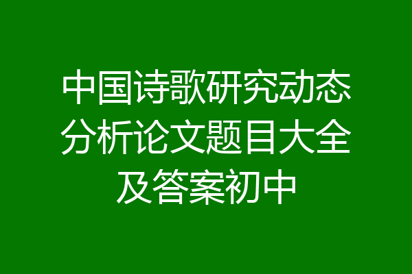 中国诗歌研究动态分析论文题目大全及答案初中