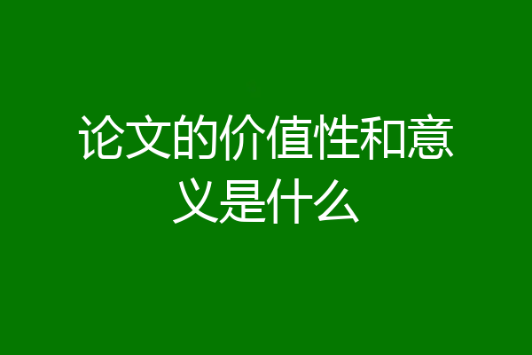 论文的价值性和意义是什么