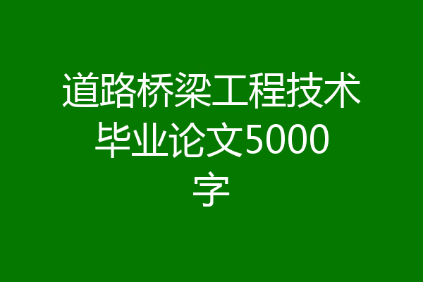 道路桥梁工程技术毕业论文5000字