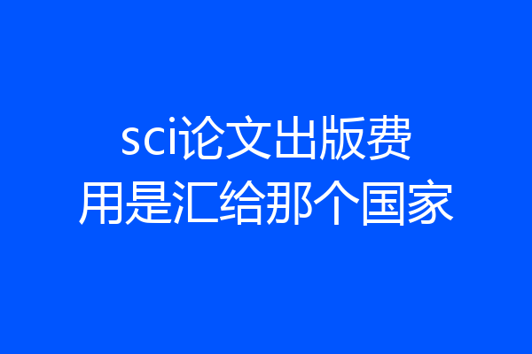 sci论文出版费用是汇给那个国家