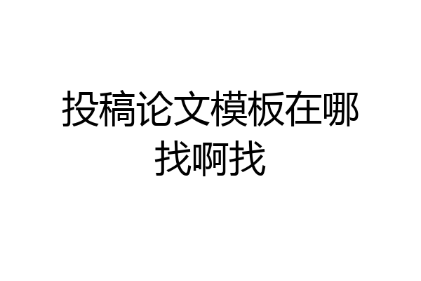 投稿论文模板在哪找啊找
