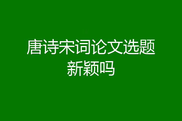 唐诗宋词论文选题新颖吗