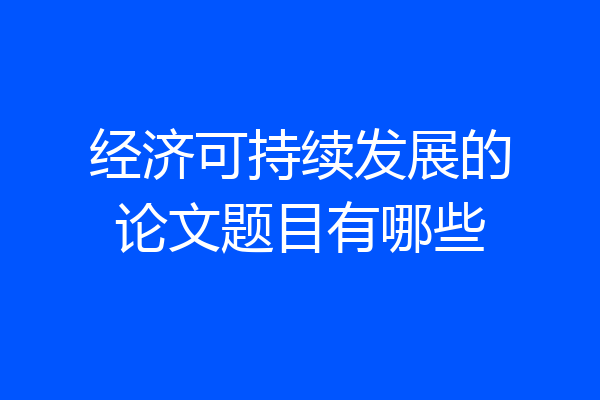 经济可持续发展的论文题目有哪些