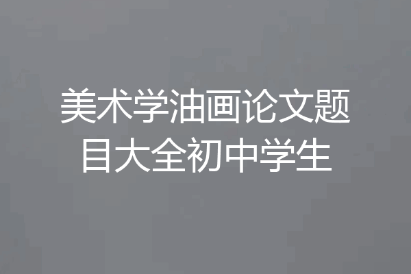 美术学油画论文题目大全初中学生