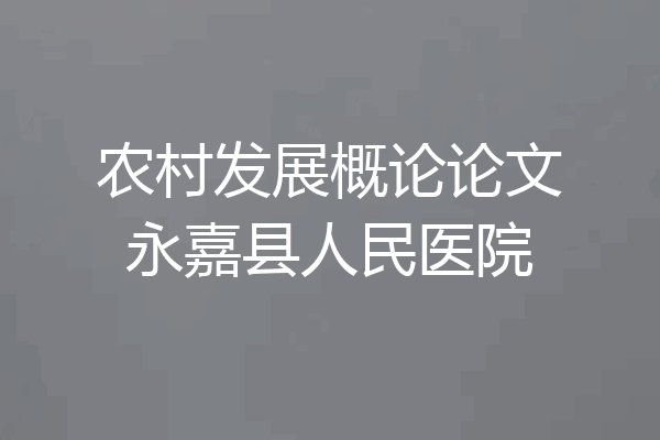 农村发展概论论文永嘉县人民医院