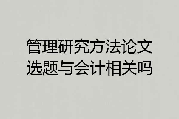 管理研究方法论文选题与会计相关吗