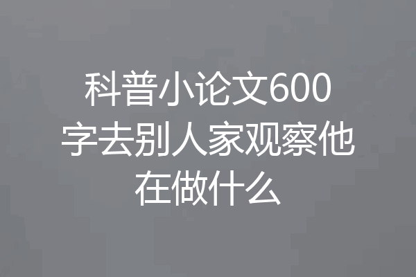 科普小论文600字去别人家观察他在做什么