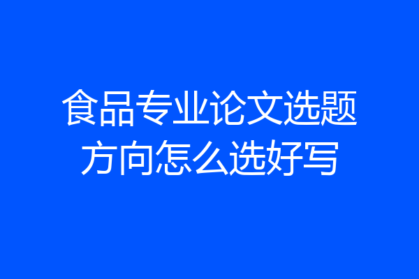 食品专业论文选题方向怎么选好写