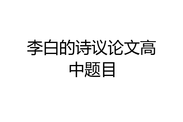 李白的诗议论文高中题目