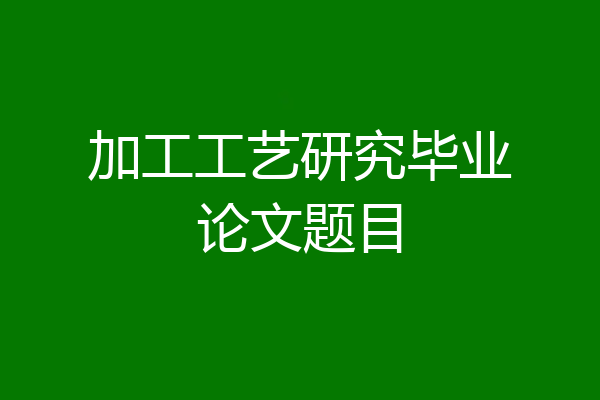 加工工艺研究毕业论文题目