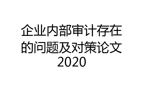 企业内部审计存在的问题及对策论文2020