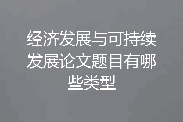 经济发展与可持续发展论文题目有哪些类型