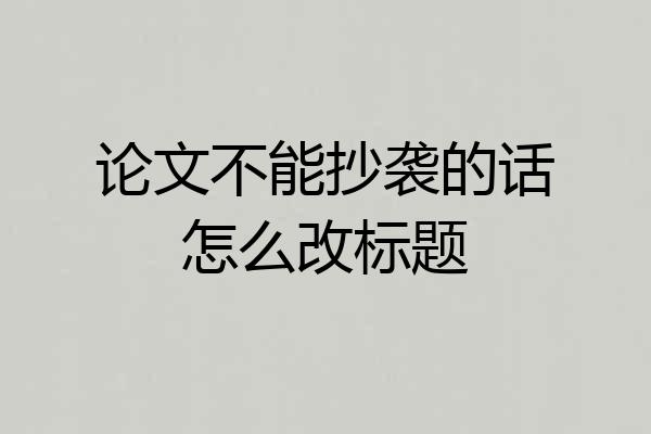 论文不能抄袭的话怎么改标题