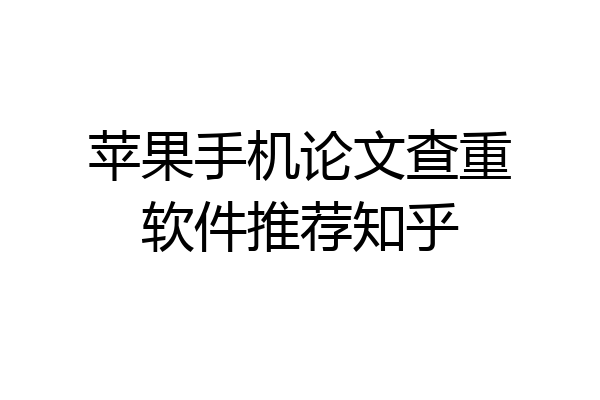 苹果手机论文查重软件推荐知乎