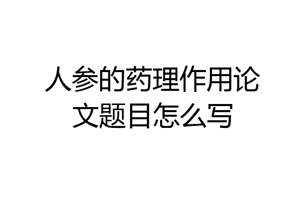 人参的药理作用论文题目怎么写