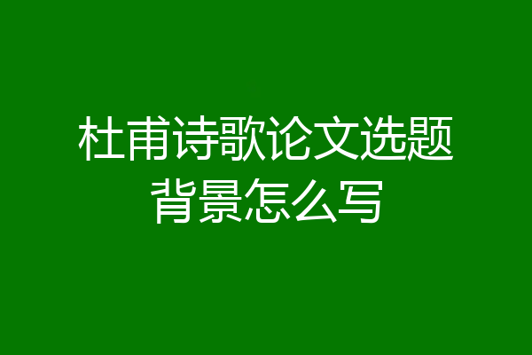 杜甫诗歌论文选题背景怎么写