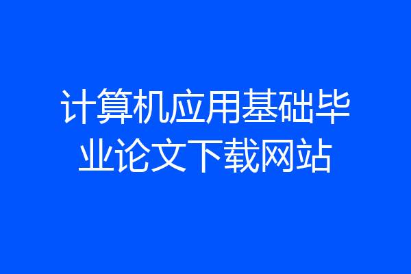 计算机应用基础毕业论文下载网站