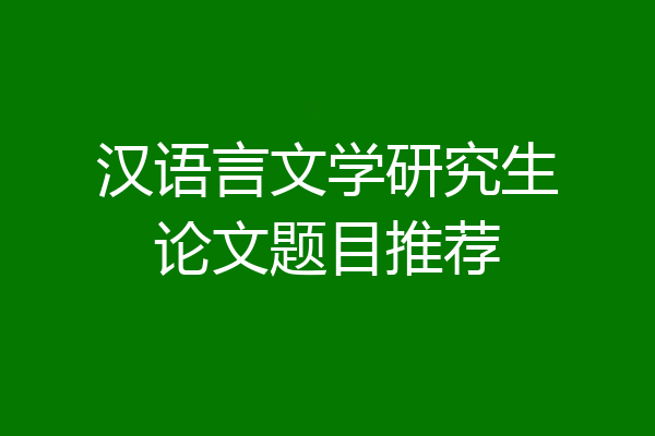 汉语言文学研究生论文题目推荐