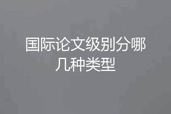 国际论文级别分哪几种类型