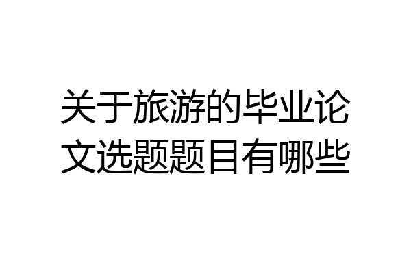 关于旅游的毕业论文选题题目有哪些