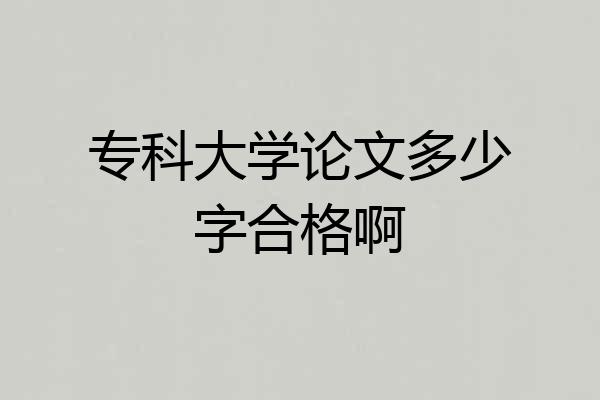 专科大学论文多少字合格啊