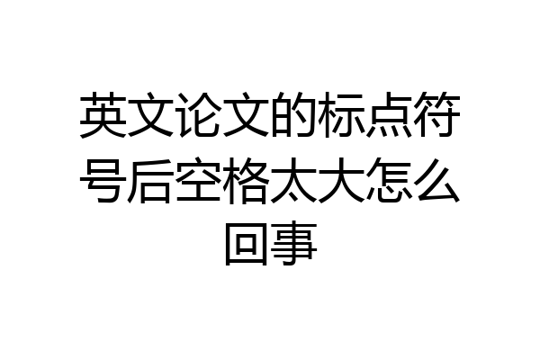 英文论文的标点符号后空格太大怎么回事