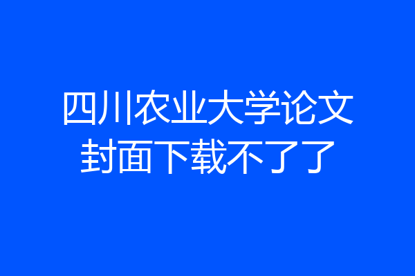 四川农业大学论文封面下载不了了