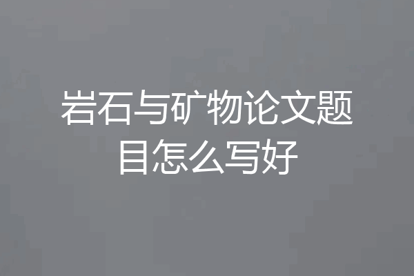 岩石与矿物论文题目怎么写好