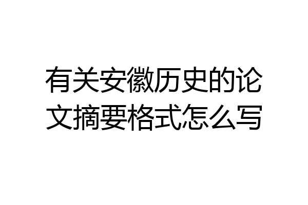 有关安徽历史的论文摘要格式怎么写