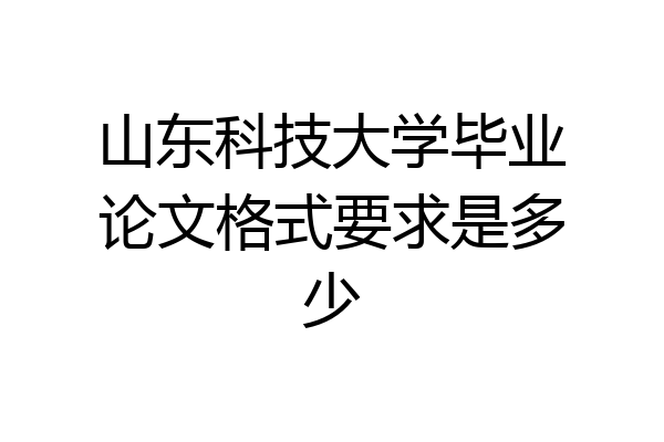 山东科技大学毕业论文格式要求是多少