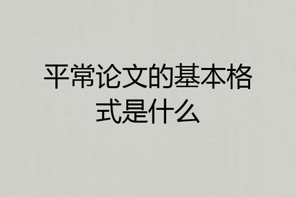 平常论文的基本格式是什么