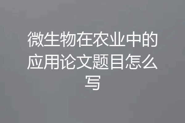 微生物在农业中的应用论文题目怎么写
