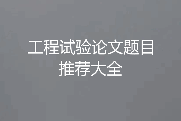 工程试验论文题目推荐大全