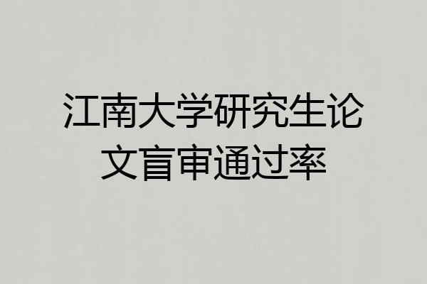 江南大学研究生论文盲审通过率
