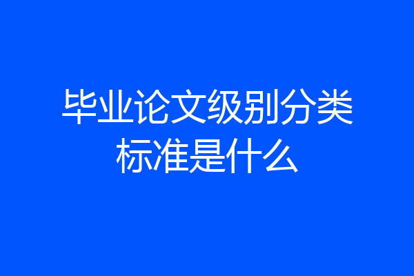 毕业论文级别分类标准是什么