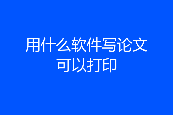 用什么软件写论文可以打印