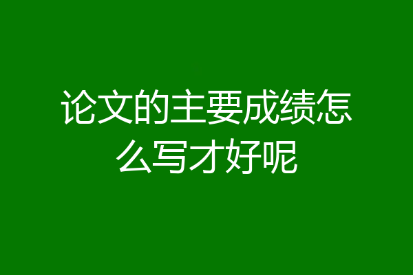 论文的主要成绩怎么写才好呢