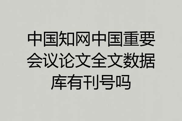 中国知网中国重要会议论文全文数据库有刊号吗