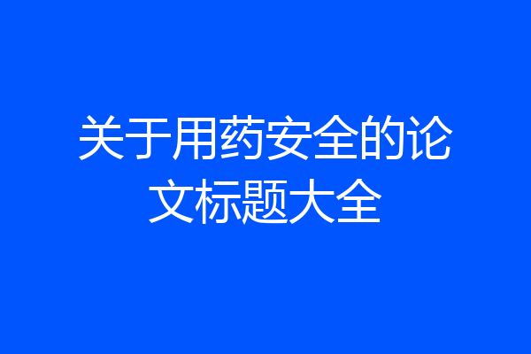 关于用药安全的论文标题大全