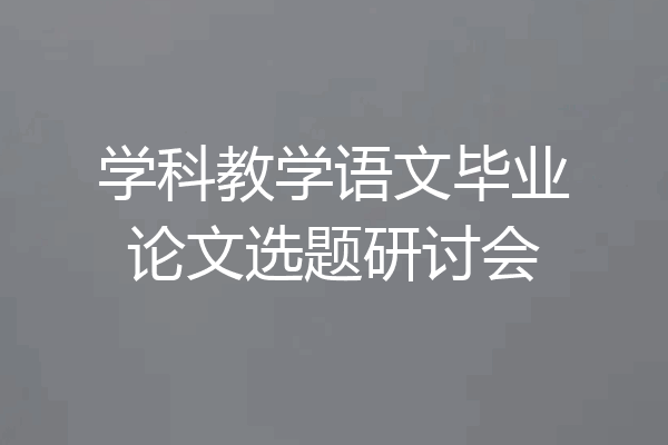 学科教学语文毕业论文选题研讨会