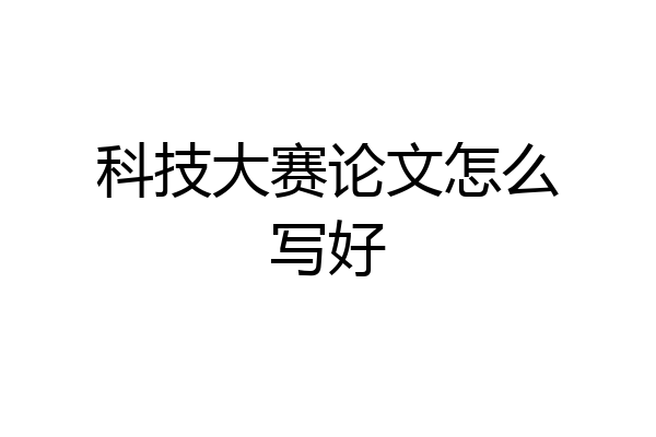 科技大赛论文怎么写好