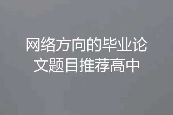 网络方向的毕业论文题目推荐高中