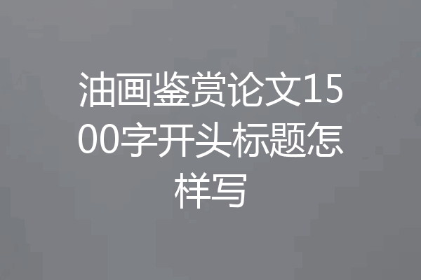 油画鉴赏论文1500字开头标题怎样写