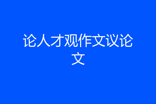 论人才观作文议论文