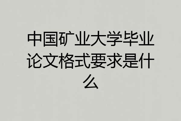 中国矿业大学毕业论文格式要求是什么