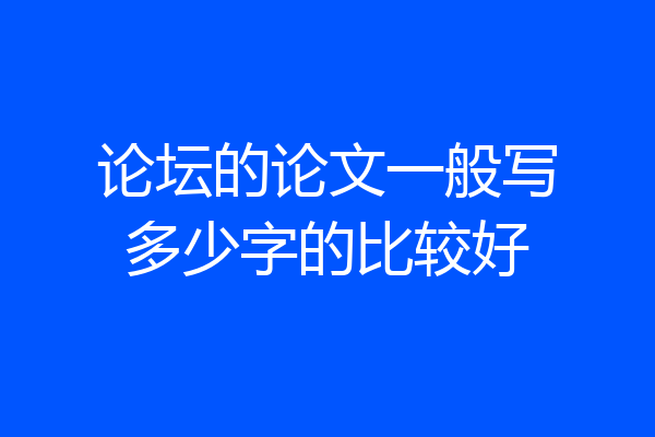 论坛的论文一般写多少字的比较好