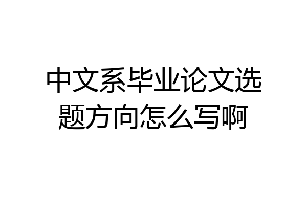 中文系毕业论文选题方向怎么写啊