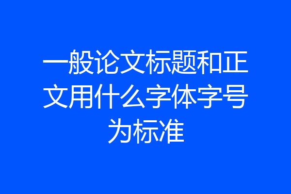 一般论文标题和正文用什么字体字号为标准