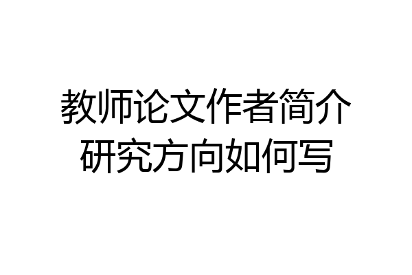 教师论文作者简介研究方向如何写
